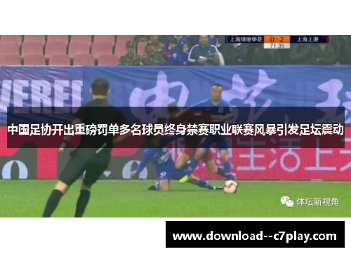 中国足协开出重磅罚单多名球员终身禁赛职业联赛风暴引发足坛震动