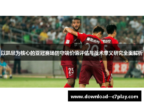 以凯恩为核心的亚冠赛场防守端价值评估与战术意义研究全面解析