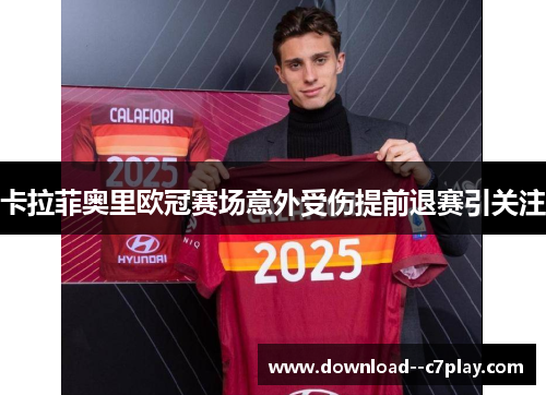 卡拉菲奥里欧冠赛场意外受伤提前退赛引关注