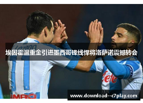 埃因霍温重金引进墨西哥锋线悍将洛萨诺震撼转会