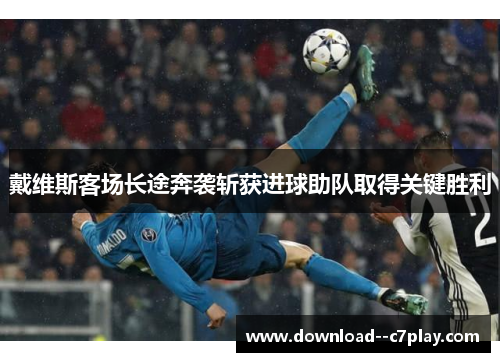 戴维斯客场长途奔袭斩获进球助队取得关键胜利